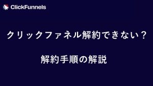 クリックファネル（ClickFunnels）日本語版で解約できない？具体的な解約手順　サムネイル