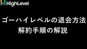 ゴーハイレベル（GoHighLevel）の退会・解約方法は？起業11年目が解説　サムネイル